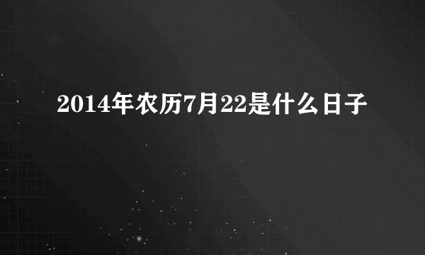 2014年农历7月22是什么日子