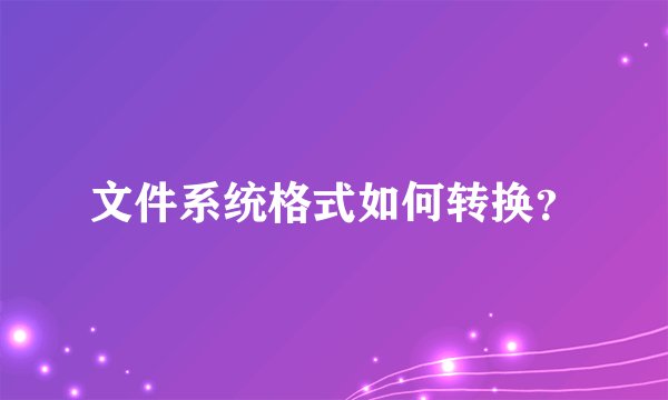 文件系统格式如何转换？