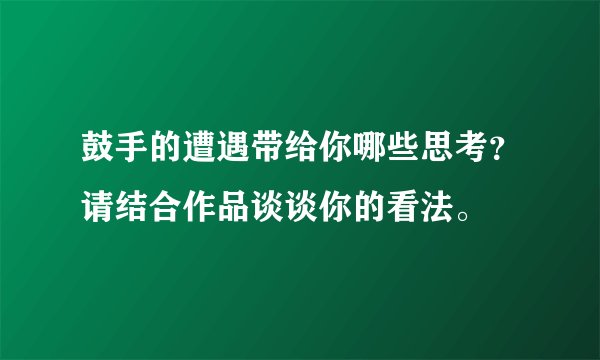 鼓手的遭遇带给你哪些思考？请结合作品谈谈你的看法。