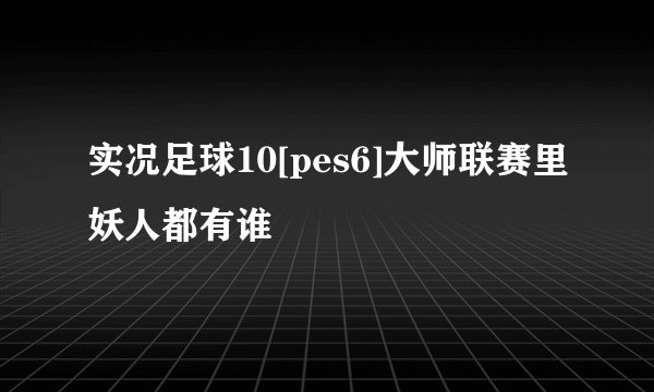 实况足球10[pes6]大师联赛里妖人都有谁