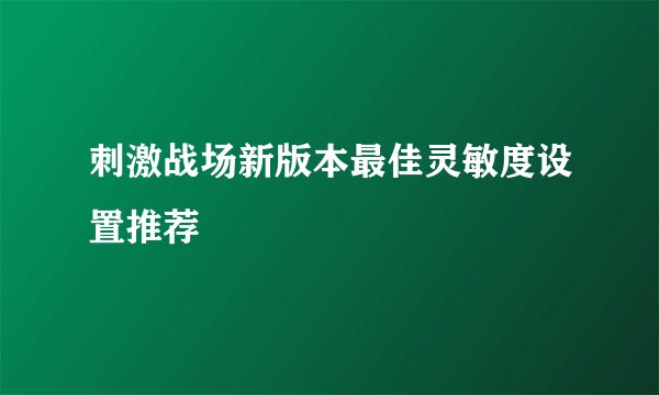 刺激战场新版本最佳灵敏度设置推荐
