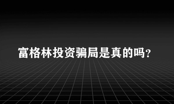 富格林投资骗局是真的吗？