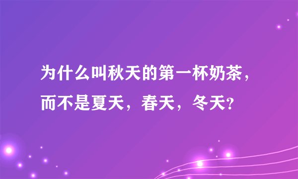 为什么叫秋天的第一杯奶茶，而不是夏天，春天，冬天？
