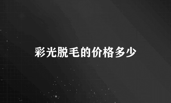 彩光脱毛的价格多少