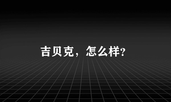 吉贝克，怎么样？