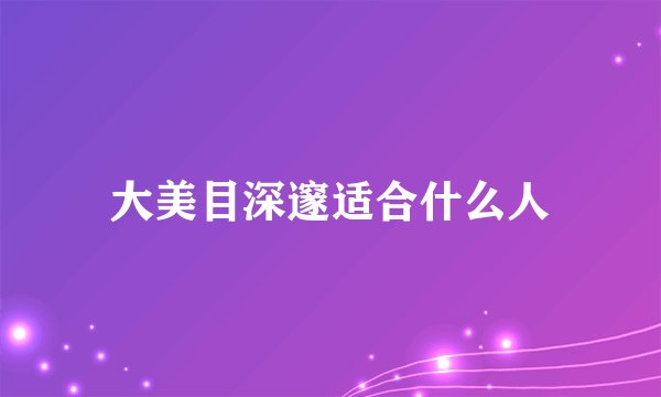 大美目深邃适合什么人