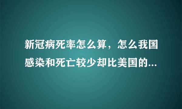 新冠病死率怎么算，怎么我国感染和死亡较少却比美国的的病死率高？