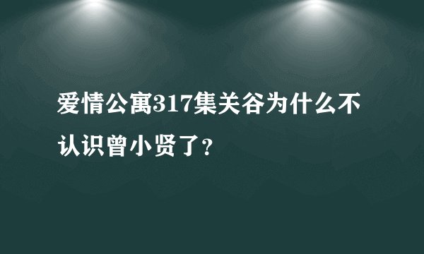 爱情公寓317集关谷为什么不认识曾小贤了？