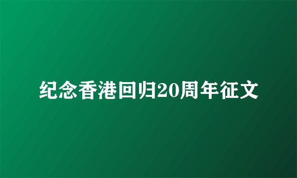 纪念香港回归20周年征文