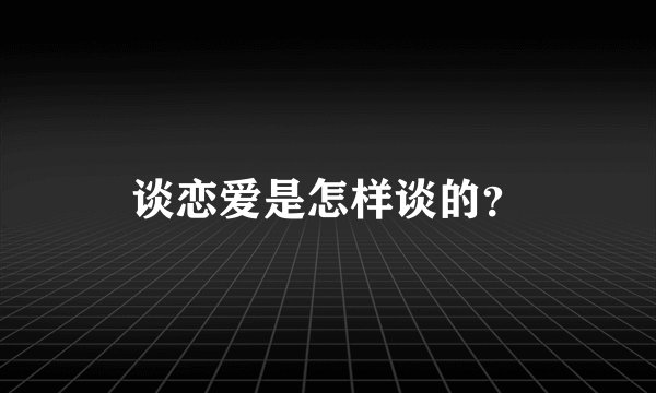 谈恋爱是怎样谈的？