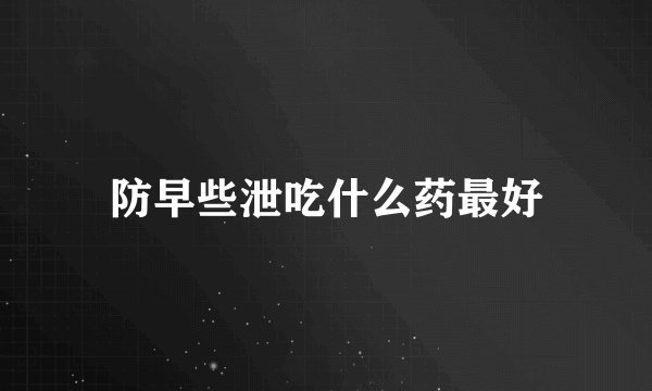 防早些泄吃什么药最好