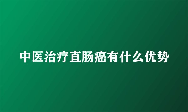 中医治疗直肠癌有什么优势