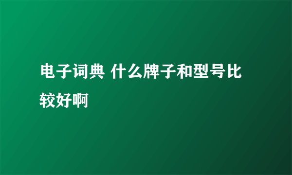 电子词典 什么牌子和型号比较好啊