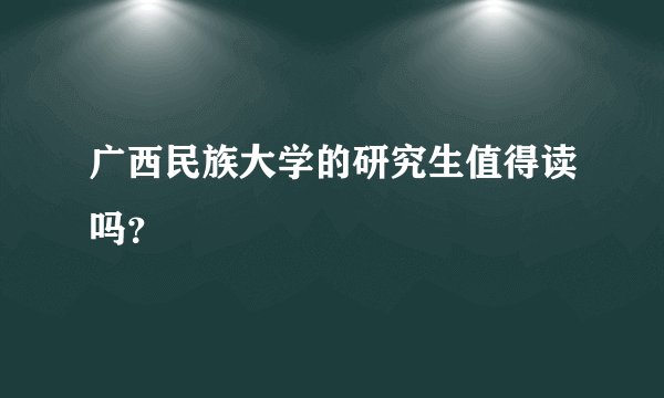 广西民族大学的研究生值得读吗？