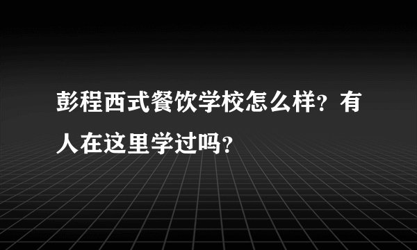 彭程西式餐饮学校怎么样？有人在这里学过吗？