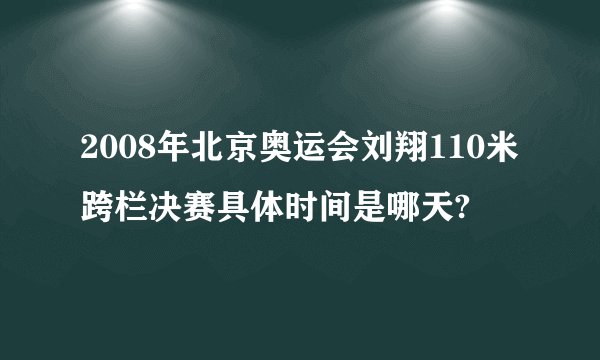 2008年北京奥运会刘翔110米跨栏决赛具体时间是哪天?