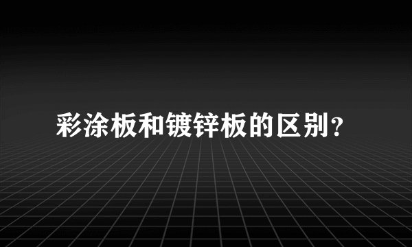 彩涂板和镀锌板的区别？