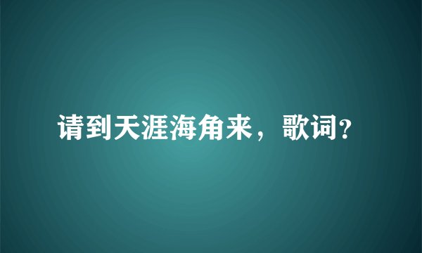 请到天涯海角来，歌词？