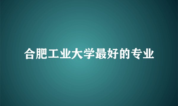 合肥工业大学最好的专业