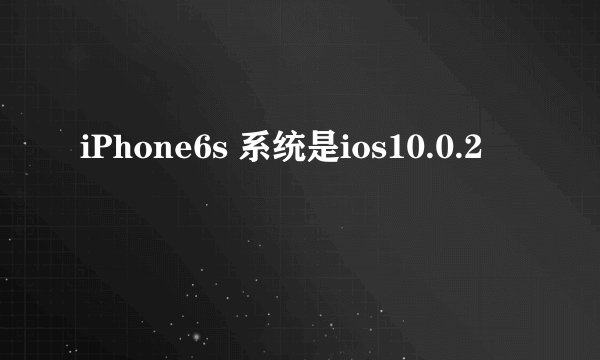 iPhone6s 系统是ios10.0.2