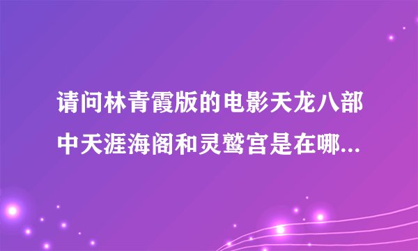 请问林青霞版的电影天龙八部中天涯海阁和灵鹫宫是在哪取的景,谢谢？