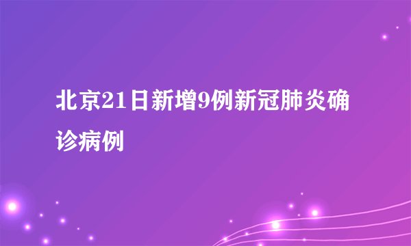 北京21日新增9例新冠肺炎确诊病例