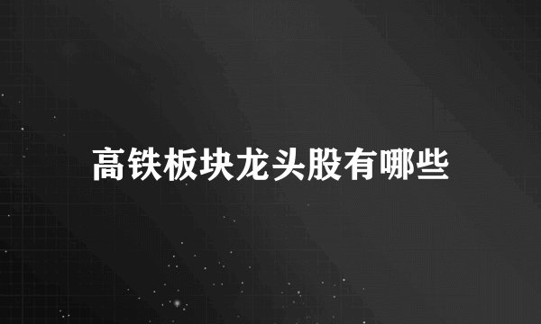 高铁板块龙头股有哪些