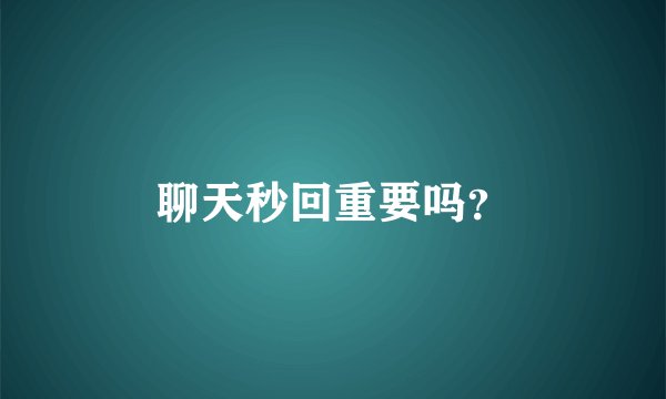 聊天秒回重要吗？