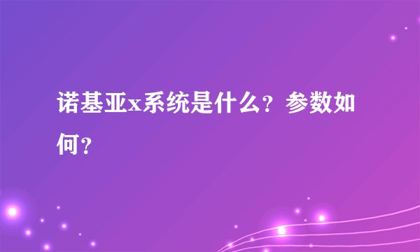 诺基亚x系统是什么?参数如何?