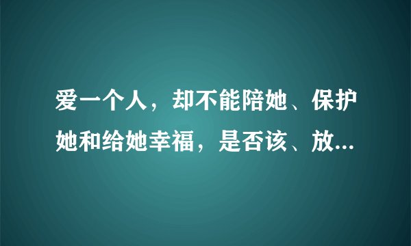 爱一个人，却不能陪她、保护她和给她幸福，是否该、放...手？