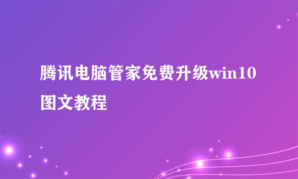 腾讯电脑管家免费升级win10图文教程