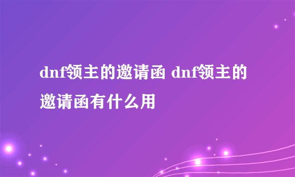 dnf领主的邀请函 dnf领主的邀请函有什么用