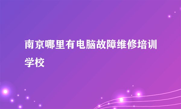 南京哪里有电脑故障维修培训学校