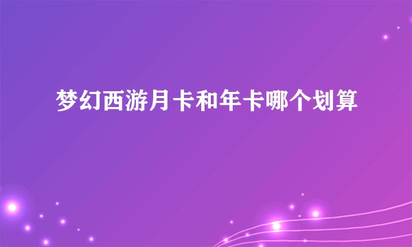 梦幻西游月卡和年卡哪个划算