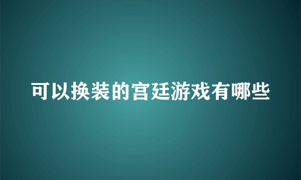 可以换装的宫廷游戏有哪些