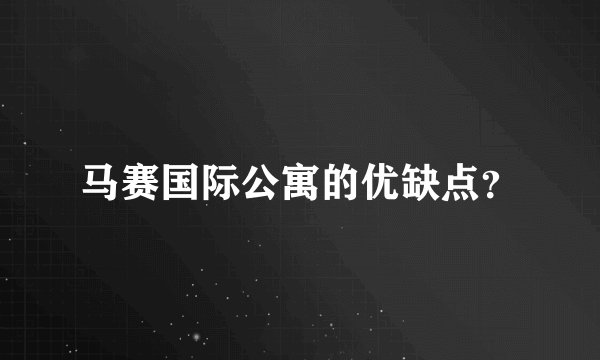 马赛国际公寓的优缺点？