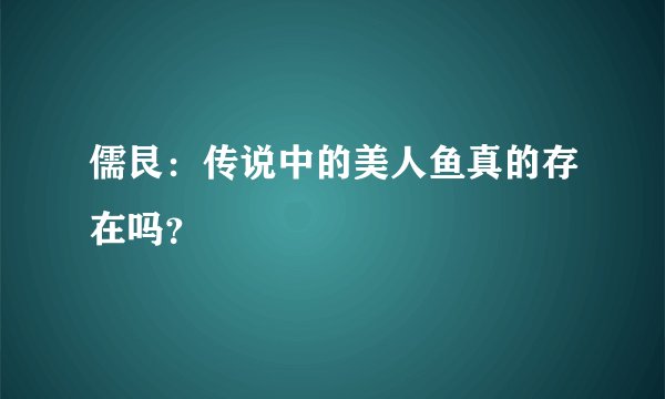 儒艮：传说中的美人鱼真的存在吗？