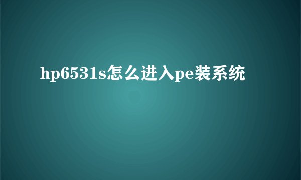 hp6531s怎么进入pe装系统