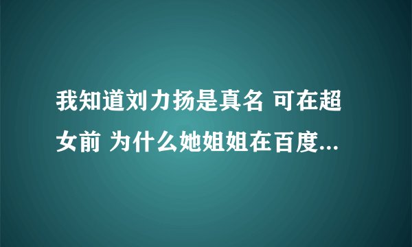 我知道刘力扬是真名 可在超女前 为什么她姐姐在百度贴吧管她叫栗子呢?