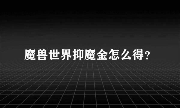魔兽世界抑魔金怎么得？