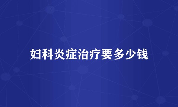 妇科炎症治疗要多少钱