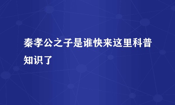 秦孝公之子是谁快来这里科普知识了