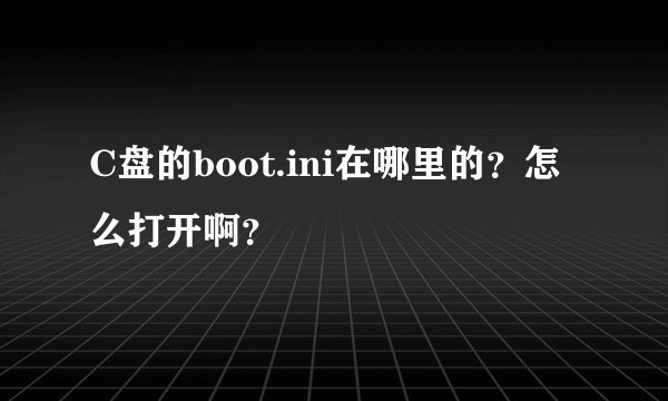 C盘的boot.ini在哪里的?怎么打开啊?