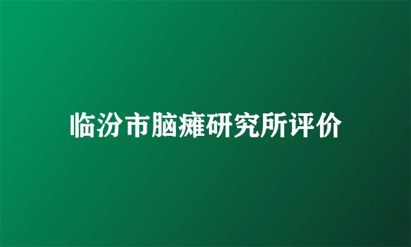 临汾市脑瘫研究所评价