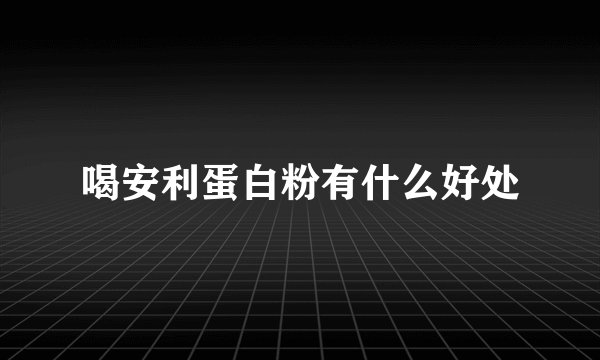 喝安利蛋白粉有什么好处