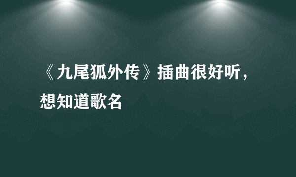 《九尾狐外传》插曲很好听，想知道歌名