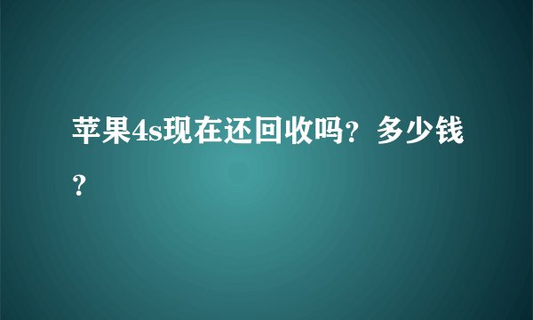 苹果4s现在还回收吗？多少钱？