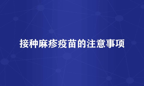 接种麻疹疫苗的注意事项
