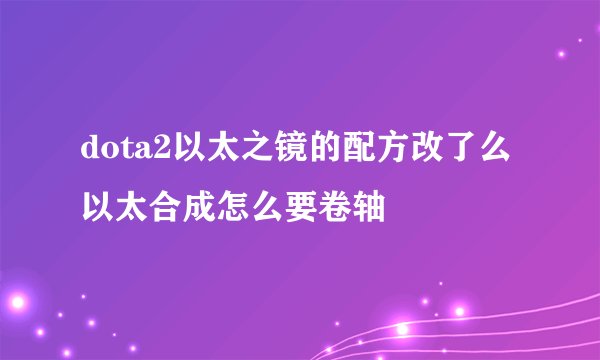 dota2以太之镜的配方改了么 以太合成怎么要卷轴