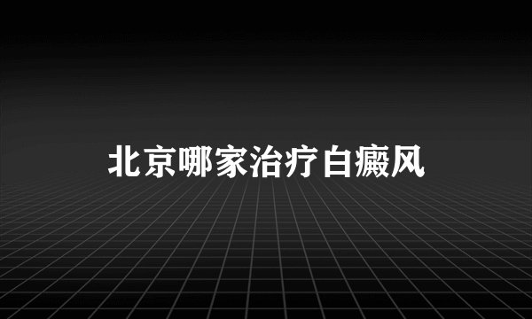 北京哪家治疗白癜风